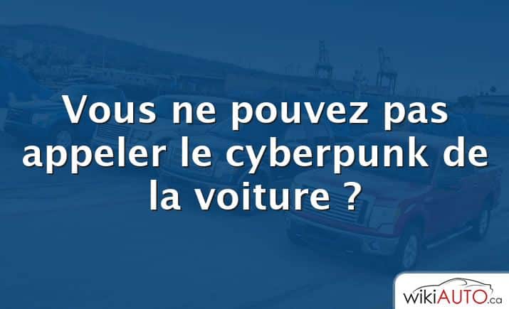 Vous ne pouvez pas appeler le cyberpunk de la voiture ?